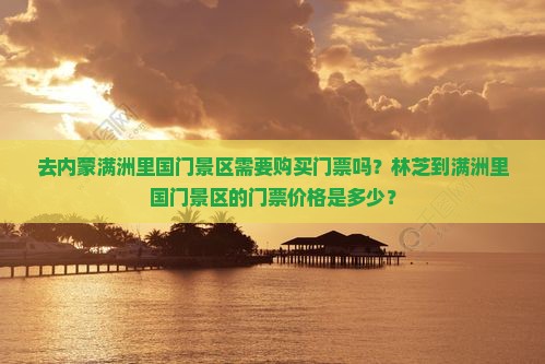 去内蒙满洲里国门景区需要购买门票吗？林芝到满洲里国门景区的门票价格是多少？