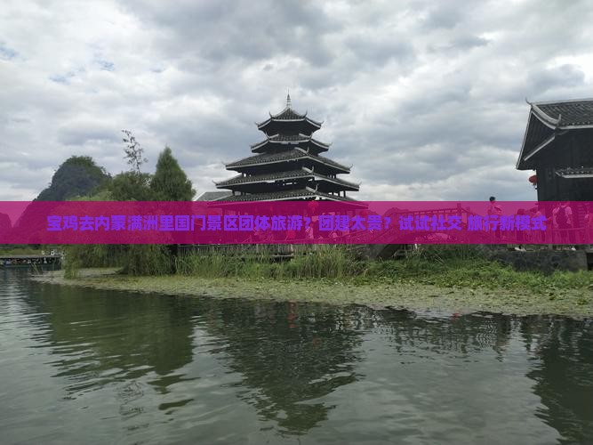 宝鸡去内蒙满洲里国门景区团体旅游？团建太贵？试试社交+旅行新模式