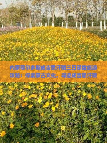 内蒙鄂尔多斯成吉思汗陵三日深度旅游攻略：探索蒙古文化，寻迹成吉思汗陵旅游区