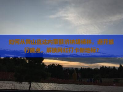 如何从黄山直达内蒙额济纳胡杨林，避开旅行痛点，解锁网红打卡新地标？