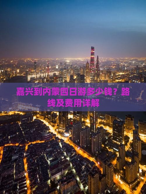 嘉兴到内蒙四日游多少钱？路线及费用详解