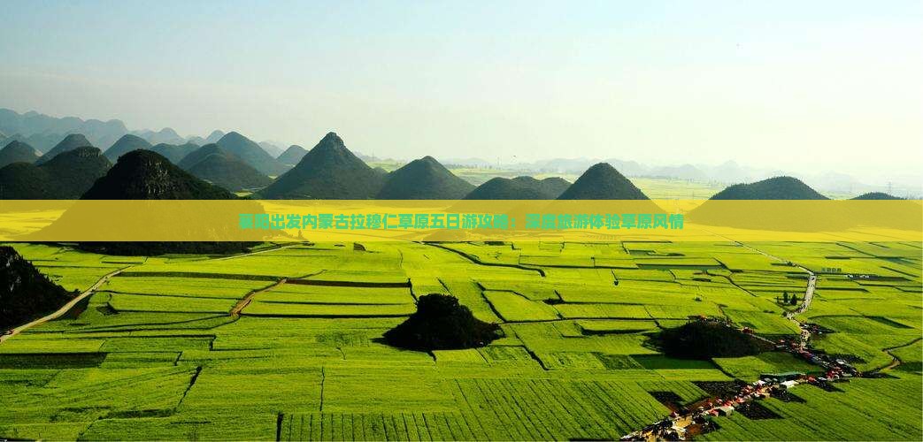 襄阳出发内蒙古拉穆仁草原五日游攻略：深度旅游体验草原风情