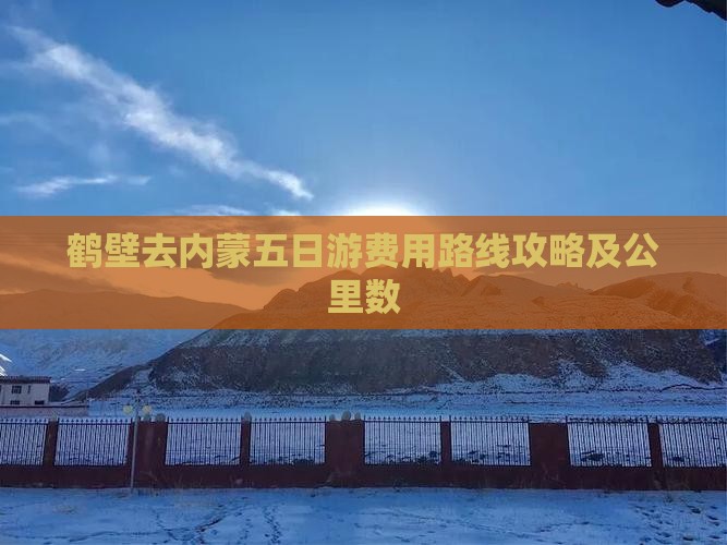 鹤壁去内蒙五日游费用路线攻略及公里数