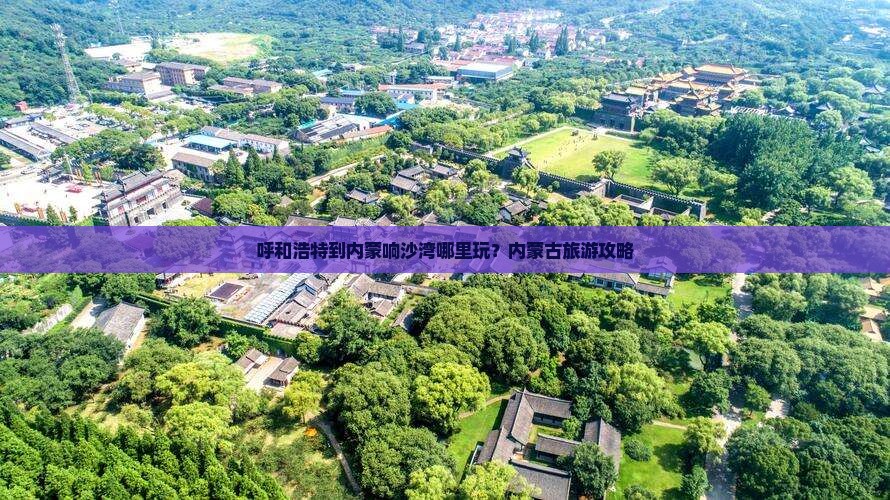 呼和浩特到内蒙响沙湾哪里玩？内蒙古旅游攻略