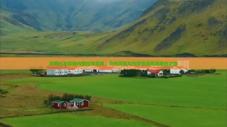 贵阳出发探秘内蒙拉穆草原，贵州风情与内蒙旅游完美融合之旅