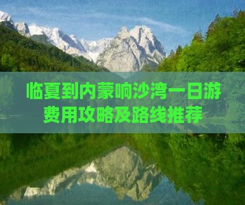 临夏到内蒙响沙湾一日游费用攻略及路线推荐