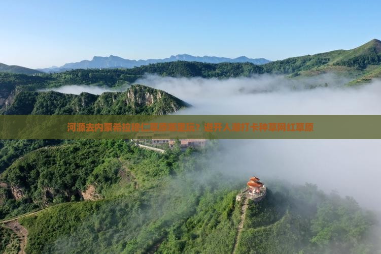 河源去内蒙希拉穆仁草原哪里玩？避开人潮打卡种草网红草原
