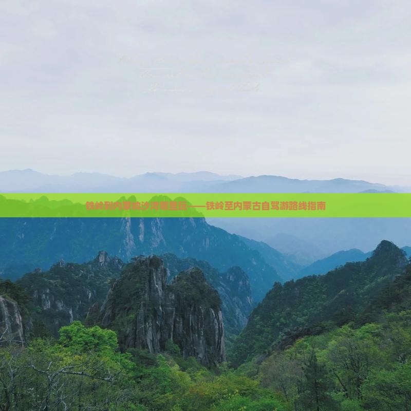 铁岭到内蒙响沙湾哪里玩——铁岭至内蒙古自驾游路线指南