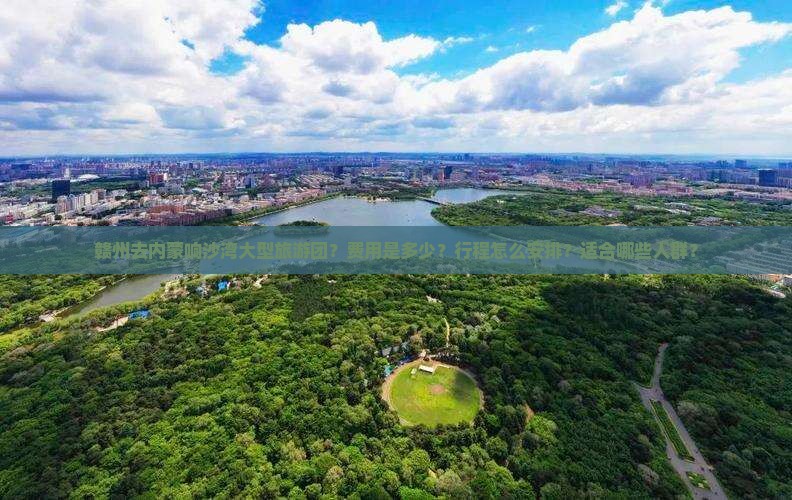 赣州去内蒙响沙湾大型旅游团？费用是多少？行程怎么安排？适合哪些人群？