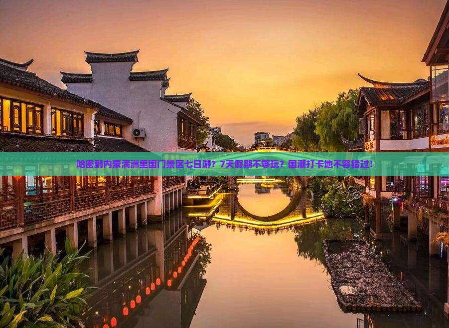 哈密到内蒙满洲里国门景区七日游？7天假期不够玩？国潮打卡地不容错过！