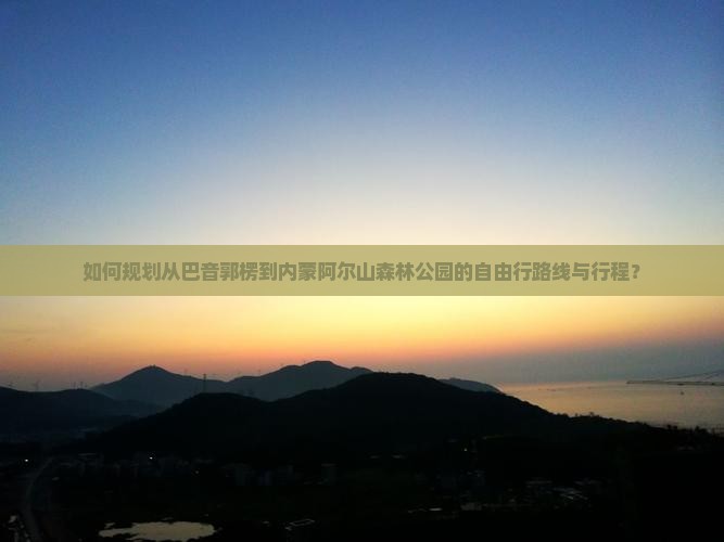 如何规划从巴音郭楞到内蒙阿尔山森林公园的自由行路线与行程？