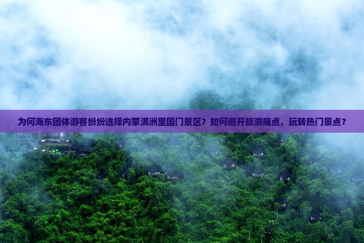 为何海东团体游客纷纷选择内蒙满洲里国门景区？如何避开旅游痛点，玩转热门景点？