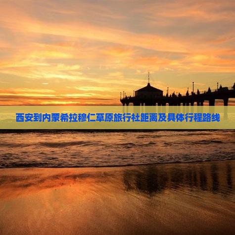 西安到内蒙希拉穆仁草原旅行社距离及具体行程路线