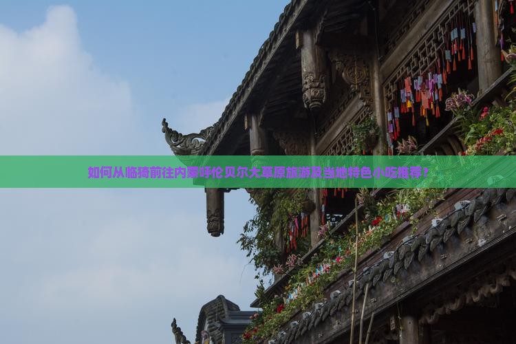 如何从临猗前往内蒙呼伦贝尔大草原旅游及当地特色小吃推荐？