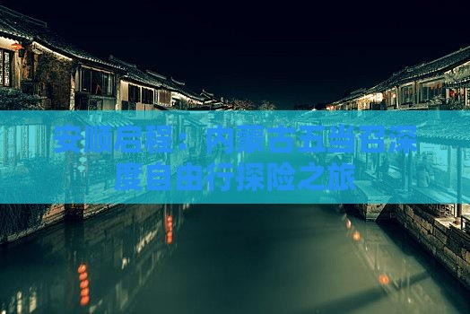安顺启程：内蒙古五当召深度自由行探险之旅