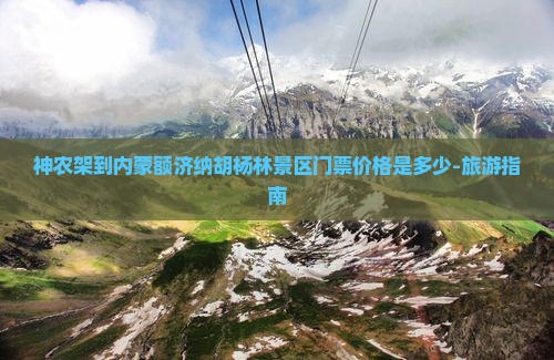 神农架到内蒙额济纳胡杨林景区门票价格是多少-旅游指南