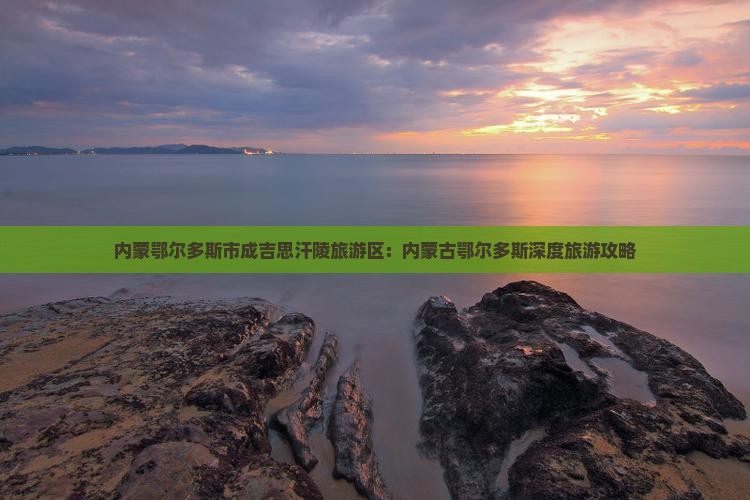 内蒙鄂尔多斯市成吉思汗陵旅游区：内蒙古鄂尔多斯深度旅游攻略
