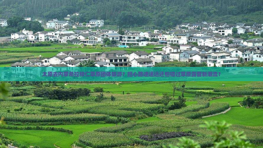 太原去内蒙希拉穆仁草原团体旅游？担心路途遥远还怕错过草原露营新潮流？