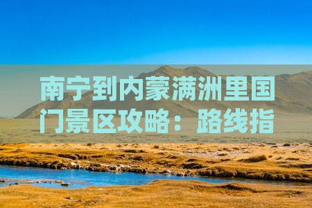 南宁到内蒙满洲里国门景区攻略：路线指南