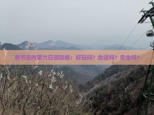 春节去内蒙六日游攻略：好玩吗？合适吗？安全吗？