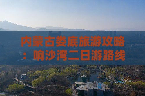 内蒙古娄底旅游攻略：响沙湾二日游路线推荐