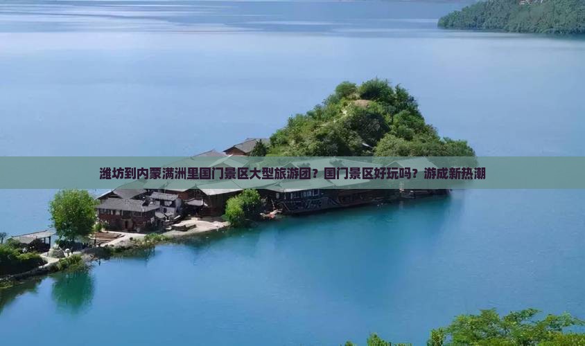 潍坊到内蒙满洲里国门景区大型旅游团？国门景区好玩吗？游成新热潮