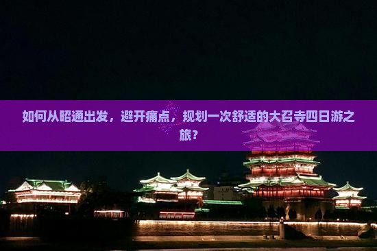 如何从昭通出发，避开痛点，规划一次舒适的大召寺四日游之旅？