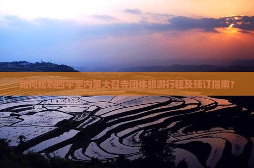 如何规划四平至内蒙大召寺团体旅游行程及预订指南？