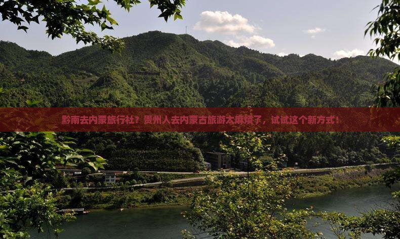 黔南去内蒙旅行社？贵州人去内蒙古旅游太麻烦了，试试这个新方式！