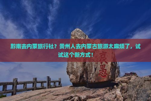 黔南去内蒙旅行社？贵州人去内蒙古旅游太麻烦了，试试这个新方式！