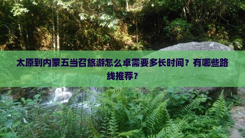 太原到内蒙五当召旅游怎么卓需要多长时间？有哪些路线推荐？