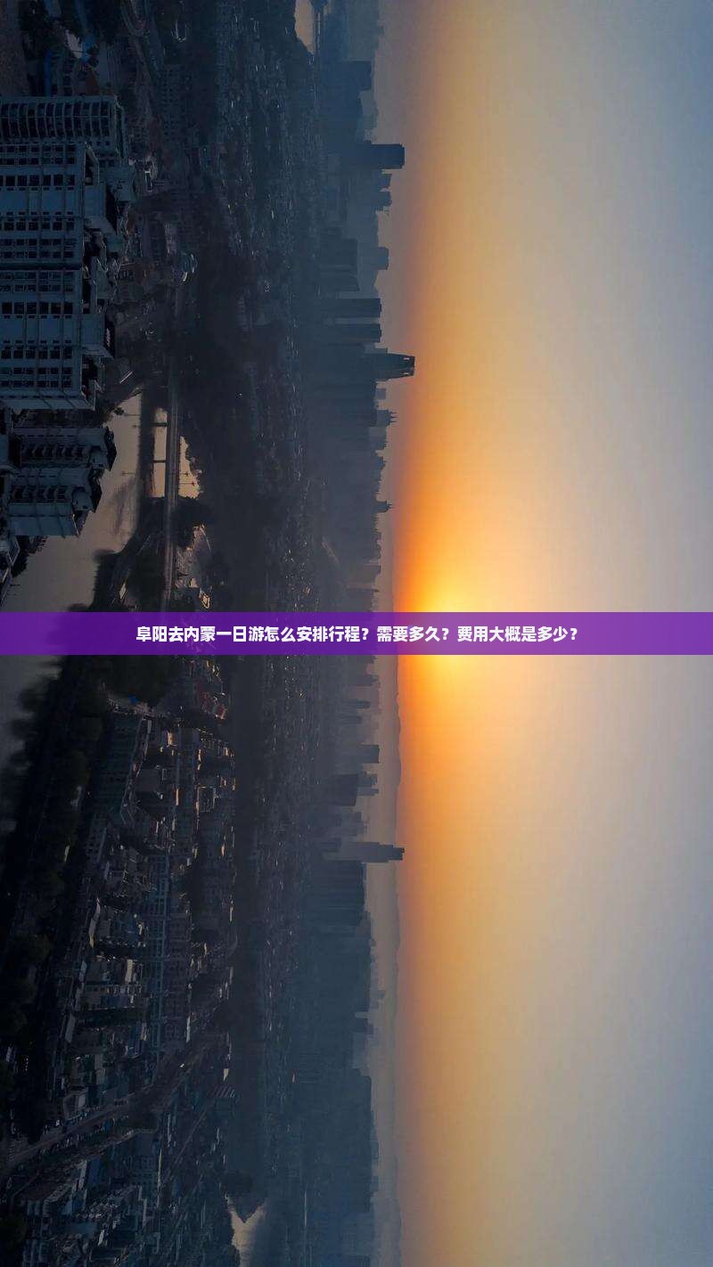 阜阳去内蒙一日游怎么安排行程？需要多久？费用大概是多少？