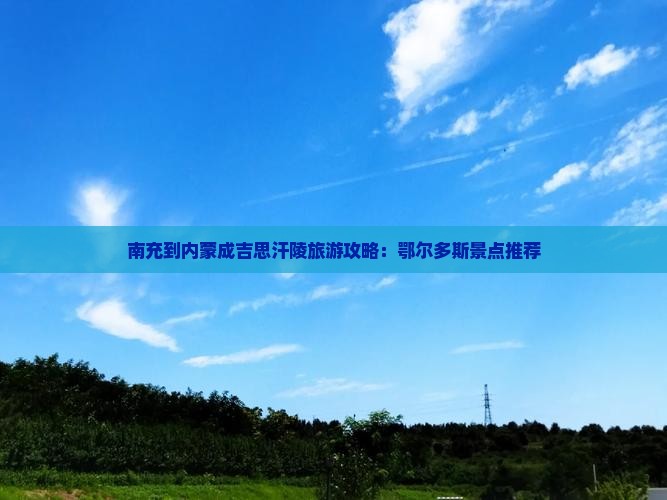 南充到内蒙成吉思汗陵旅游攻略：鄂尔多斯景点推荐
