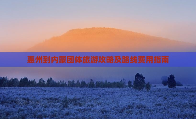 惠州到内蒙团体旅游攻略及路线费用指南