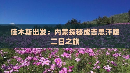 佳木斯出发：内蒙探秘成吉思汗陵二日之旅