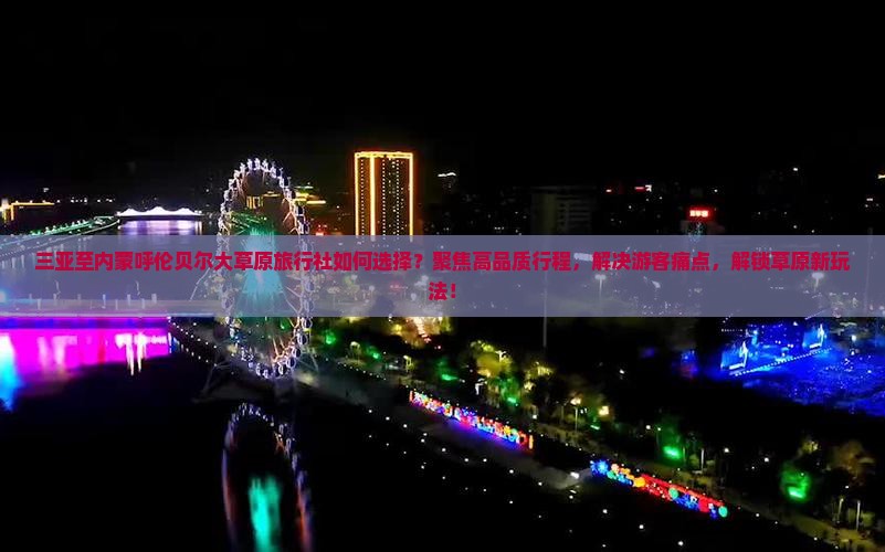 三亚至内蒙呼伦贝尔大草原旅行社如何选择？聚焦高品质行程，解决游客痛点，解锁草原新玩法！