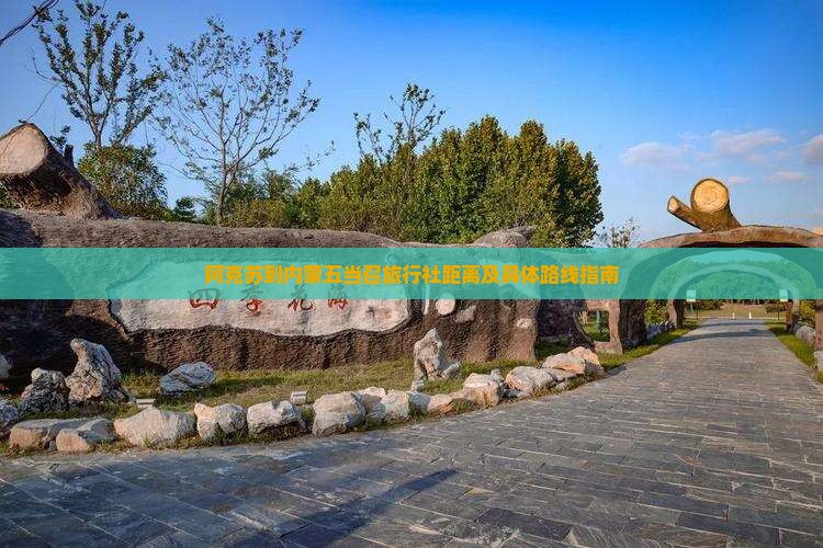 阿克苏到内蒙五当召旅行社距离及具体路线指南