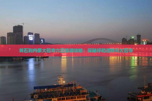 黄石到内蒙大昭寺六日旅游攻略：探秘呼和浩特与大召寺