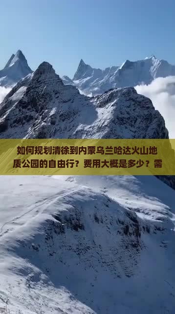 如何规划清徐到内蒙乌兰哈达火山地质公园的自由行？费用大概是多少？需要准备什么？