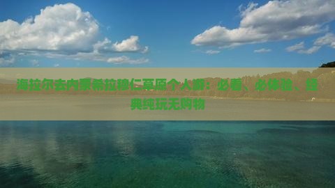 海拉尔去内蒙希拉穆仁草原个人游：必看、必体验、经典纯玩无购物