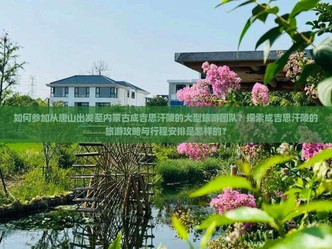 如何参加从唐山出发至内蒙古成吉思汗陵的大型旅游团队？探索成吉思汗陵的旅游攻略与行程安排是怎样的？