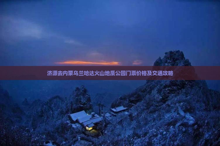 济源去内蒙乌兰哈达火山地质公园门票价格及交通攻略