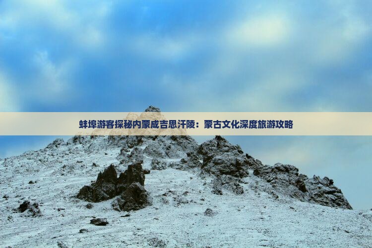蚌埠游客探秘内蒙成吉思汗陵：蒙古文化深度旅游攻略