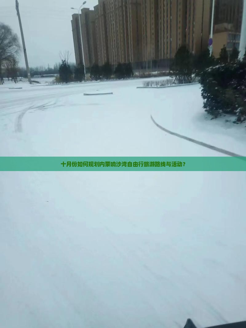 十月份如何规划内蒙响沙湾自由行旅游路线与活动？