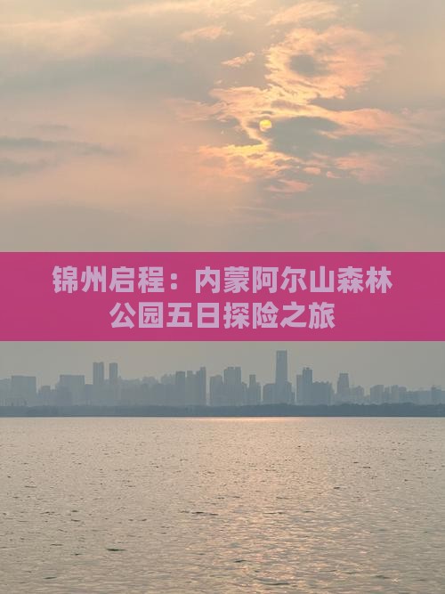 锦州启程：内蒙阿尔山森林公园五日探险之旅