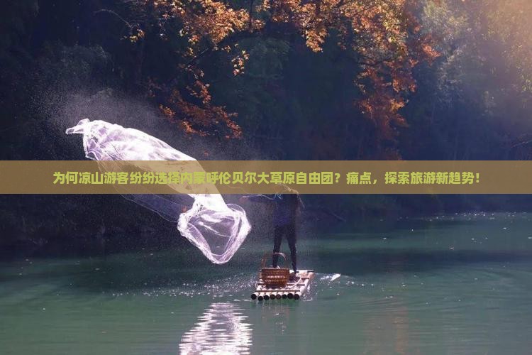 为何凉山游客纷纷选择内蒙呼伦贝尔大草原自由团？痛点，探索旅游新趋势！
