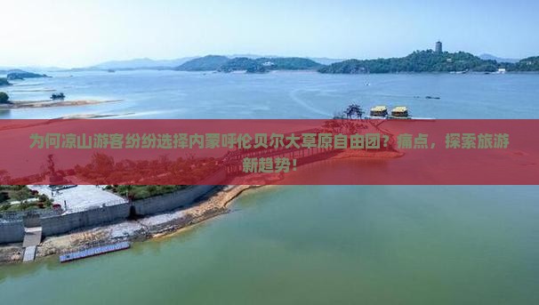 为何凉山游客纷纷选择内蒙呼伦贝尔大草原自由团？痛点，探索旅游新趋势！
