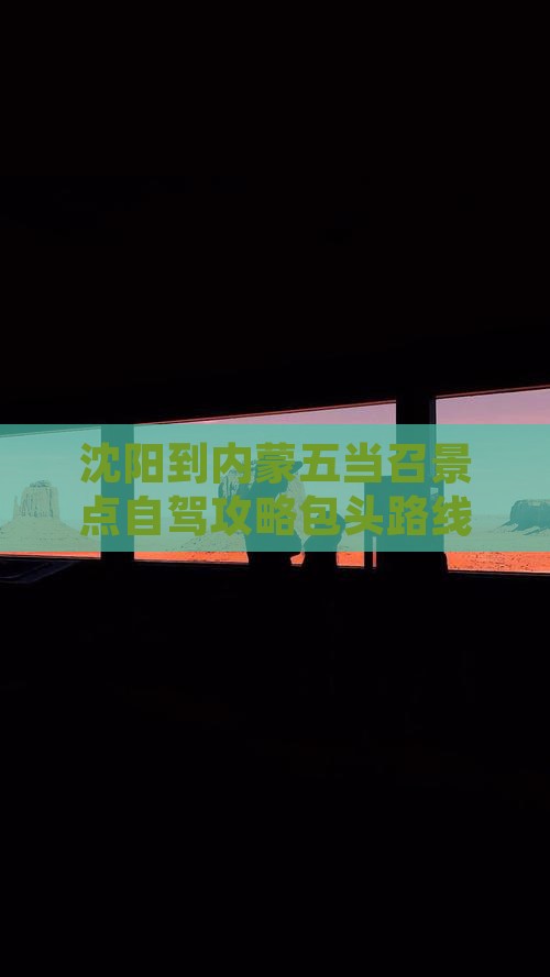 沈阳到内蒙五当召景点自驾攻略包头路线推荐