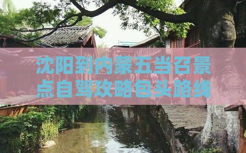 沈阳到内蒙五当召景点自驾攻略包头路线推荐
