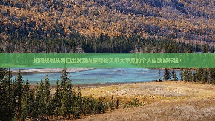 如何规划从海口出发到内蒙呼伦贝尔大草原的个人自助游行程？